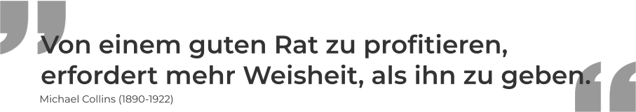 Von einem guten Rat zu profitieren,  erfordert mehr Weisheit, als ihn zu geben. Michael Collins (1890-1922)