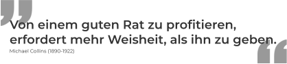 Von einem guten Rat zu profitieren,  erfordert mehr Weisheit, als ihn zu geben. Michael Collins (1890-1922)